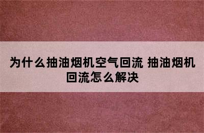 为什么抽油烟机空气回流 抽油烟机回流怎么解决